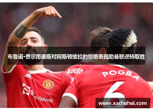 布鲁诺·费尔南德斯对阿斯顿维拉的惊艳表现助曼联逆转取胜