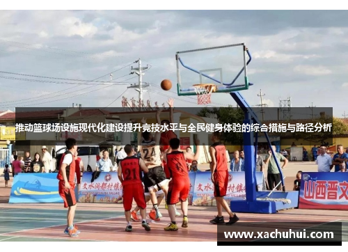 推动篮球场设施现代化建设提升竞技水平与全民健身体验的综合措施与路径分析
