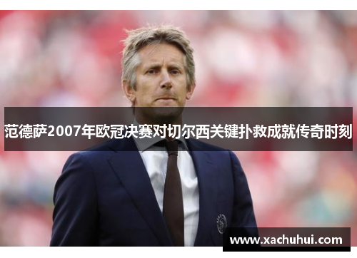范德萨2007年欧冠决赛对切尔西关键扑救成就传奇时刻