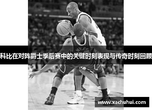 科比在对阵爵士季后赛中的关键时刻表现与传奇时刻回顾