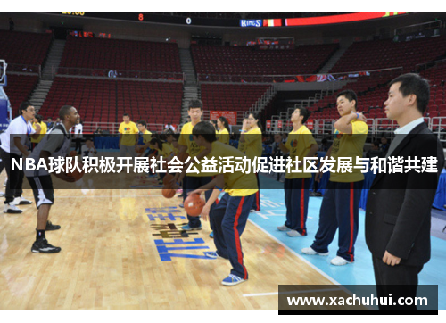 NBA球队积极开展社会公益活动促进社区发展与和谐共建
