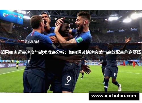 姆巴佩奥运会速度与战术准备分析：如何通过快速突破与高效配合称霸赛场