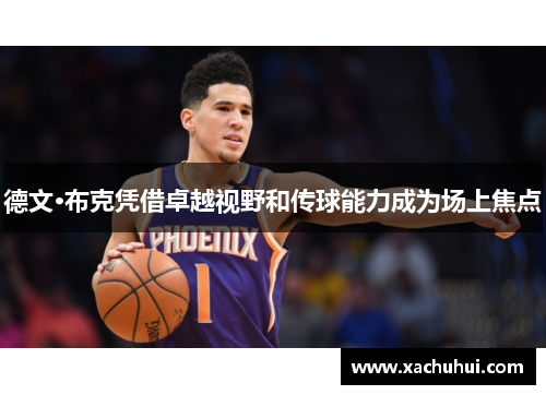 德文·布克凭借卓越视野和传球能力成为场上焦点
