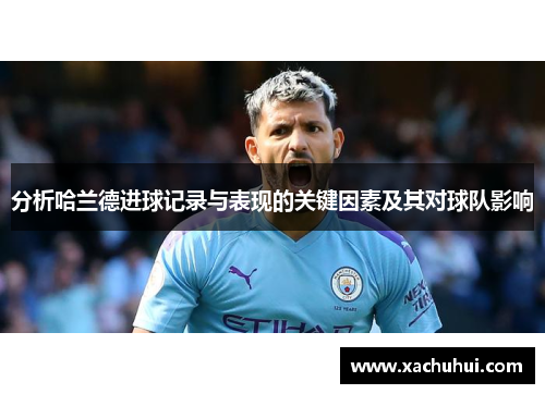 分析哈兰德进球记录与表现的关键因素及其对球队影响