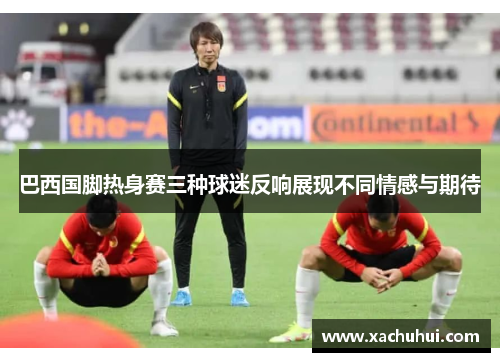 巴西国脚热身赛三种球迷反响展现不同情感与期待