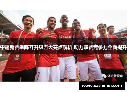 中超新赛季阵容升级五大亮点解析 助力联赛竞争力全面提升