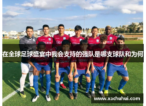 在全球足球盛宴中我会支持的强队是哪支球队和为何