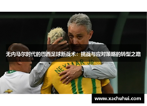 无内马尔时代的巴西足球新战术：挑战与应对策略的转型之路