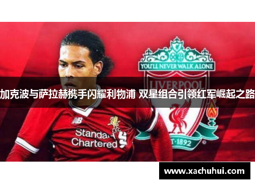加克波与萨拉赫携手闪耀利物浦 双星组合引领红军崛起之路
