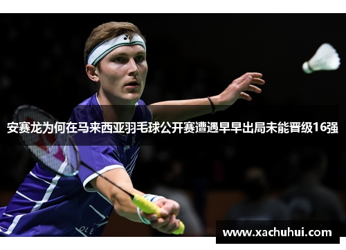 安赛龙为何在马来西亚羽毛球公开赛遭遇早早出局未能晋级16强