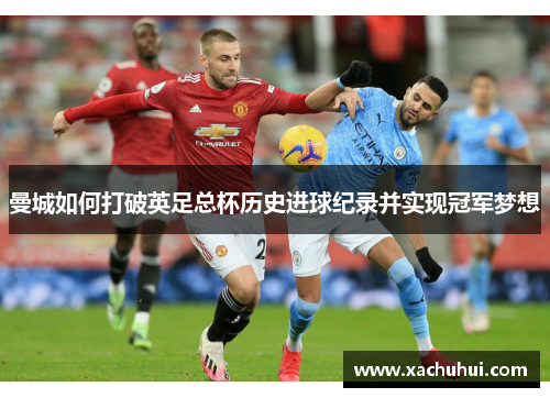 曼城如何打破英足总杯历史进球纪录并实现冠军梦想