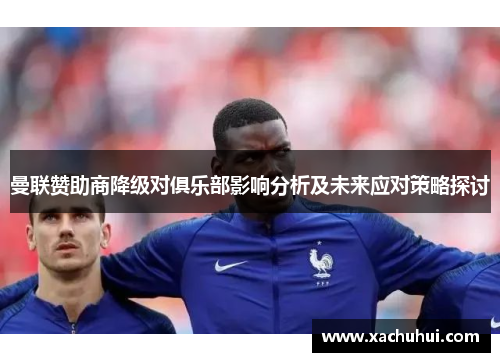 曼联赞助商降级对俱乐部影响分析及未来应对策略探讨