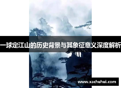 一球定江山的历史背景与其象征意义深度解析
