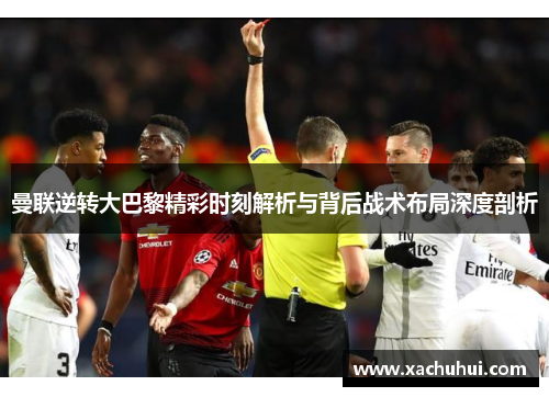 曼联逆转大巴黎精彩时刻解析与背后战术布局深度剖析