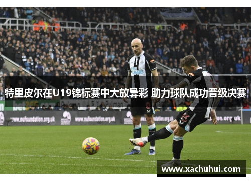 特里皮尔在U19锦标赛中大放异彩 助力球队成功晋级决赛