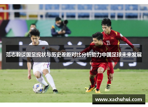 范志毅谈国足现状与历史差距对比分析助力中国足球未来发展