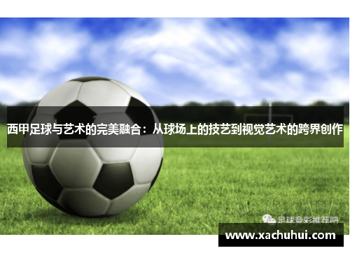 西甲足球与艺术的完美融合：从球场上的技艺到视觉艺术的跨界创作