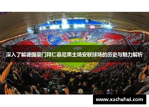 深入了解德国豪门拜仁慕尼黑主场安联球场的历史与魅力解析