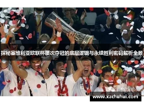 探秘塞维利亚欧联杯屡次夺冠的底层逻辑与永续胜利密码解析全景